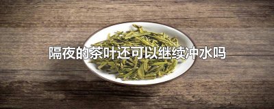 隔夜茶把水倒掉茶叶还能冲水吗 茶叶水能隔夜吗