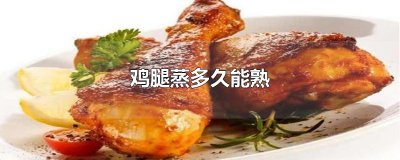 ​鸡腿蒸多久能熟