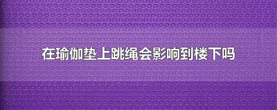 ​在瑜伽垫上跳绳会影响到楼下吗