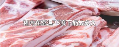 ​猪肉常温放了10小时 猪肉在室温20度下能放多久