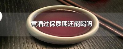 ​黄酒过保质期还能喝吗