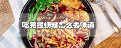​螺蛳粉吃完后怎么去房间的味道 吃了螺蛳粉房间的味道怎么去掉