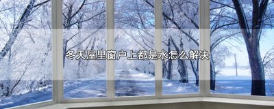 ​冬天屋里窗户上都是水怎么解决