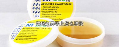 ​怎样去掉手上的焊接剂 怎么去除手上的焊接剂残留