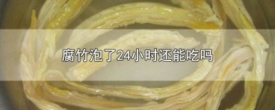 ​腐竹泡了24小时还能吃吗为什么 腐竹泡几天就不能吃了