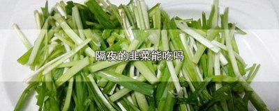 ​隔夜的韭菜能吃吗有毒吗能吃吗 隔夜的韭菜真的不能吃吗
