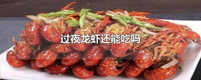 ​过夜龙虾能吃么 过夜龙虾可以吃吗